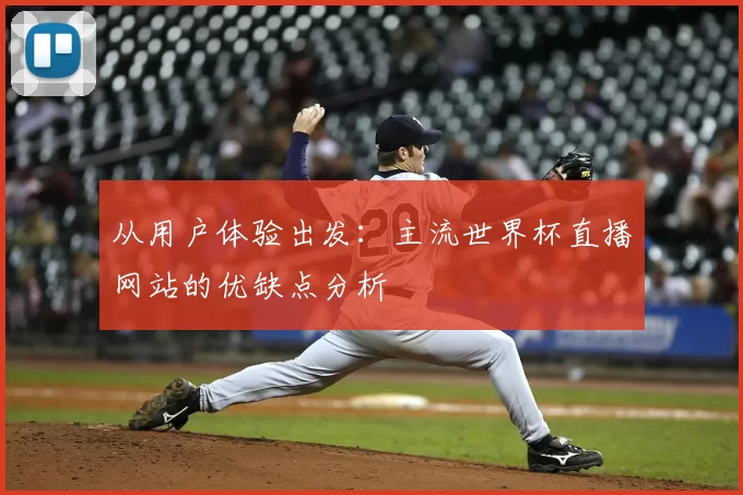 从用户体验出发：主流世界杯直播网站的优缺点分析