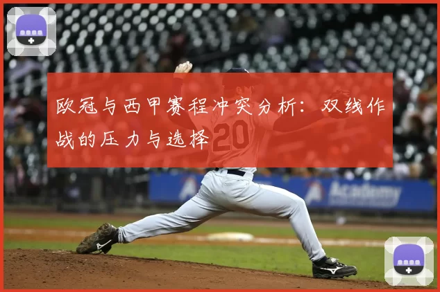 欧冠与西甲赛程冲突分析:双线作战的压力与选择