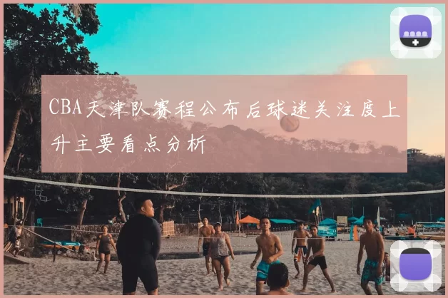 CBA天津队赛程公布后球迷关注度上升主要看点分析